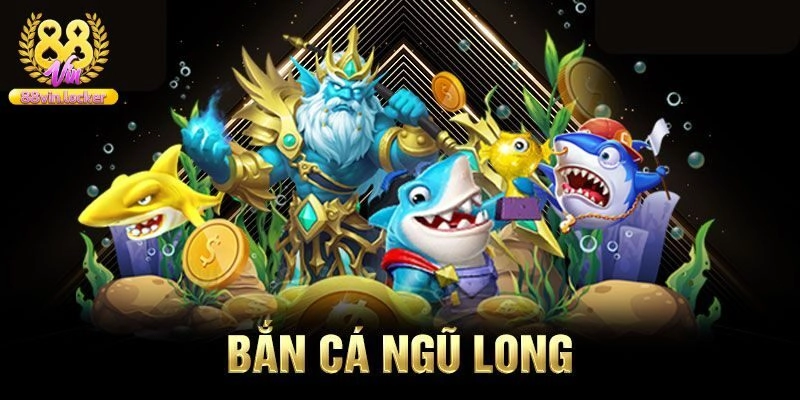 Bắn Cá Ngũ Long – Trò Chơi Đổi Thưởng Cực Hấp Dẫn Tại 88vin