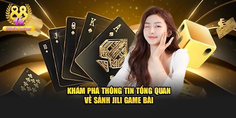 Giới thiệu sảnh game bài Jili đổi thưởng trực tuyến